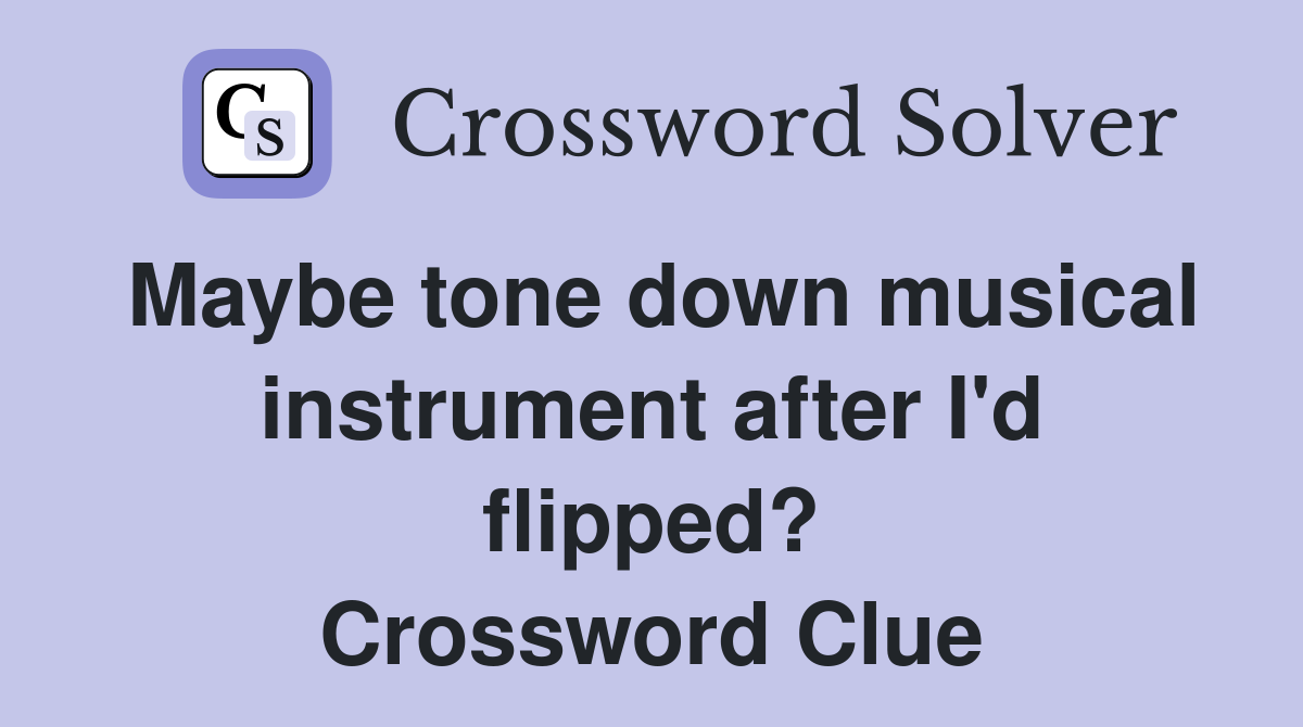 Maybe tone down musical instrument after I'd flipped? Crossword Clue