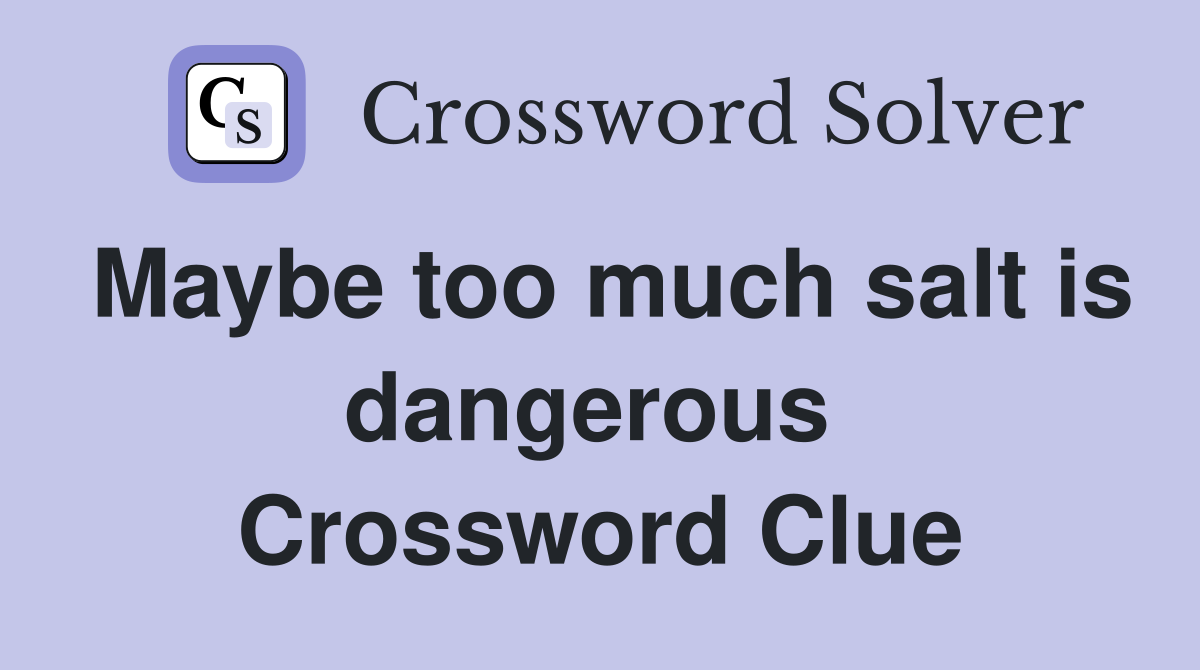 Maybe too much salt is dangerous  Crossword Clue