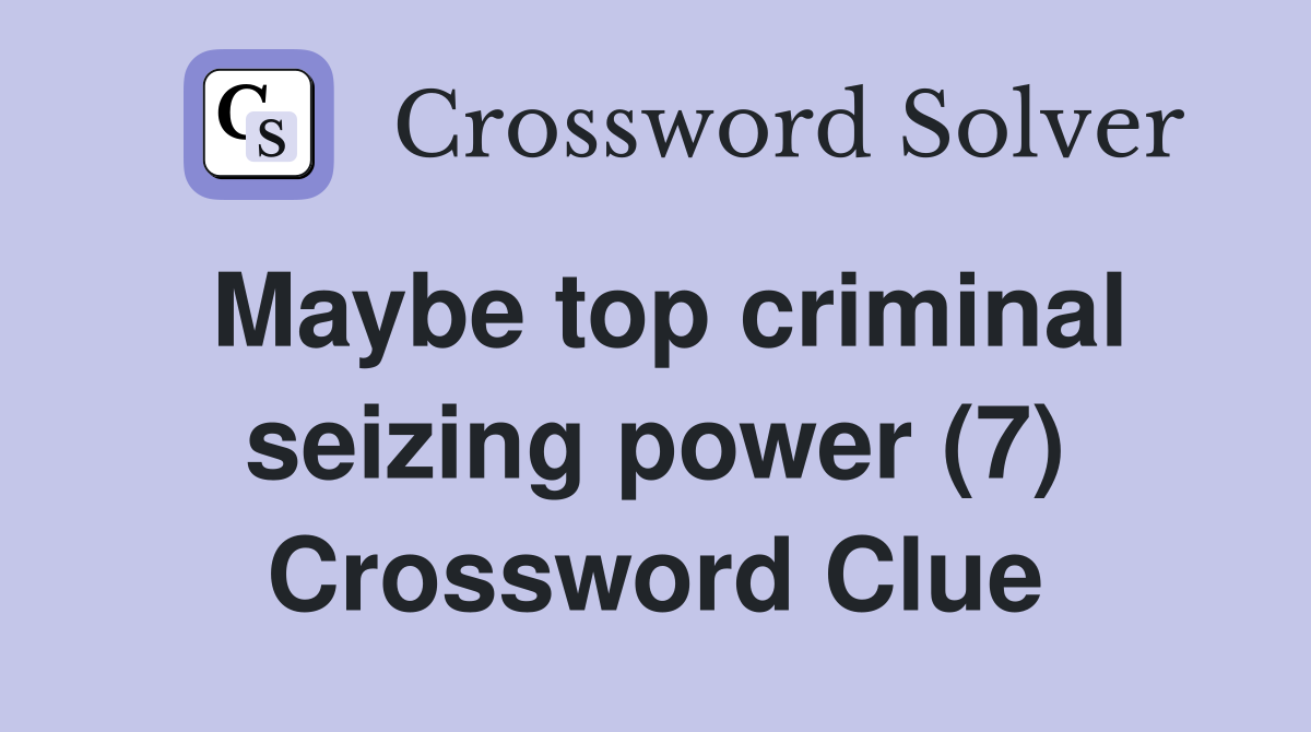 Maybe top criminal seizing power (7) Crossword Clue