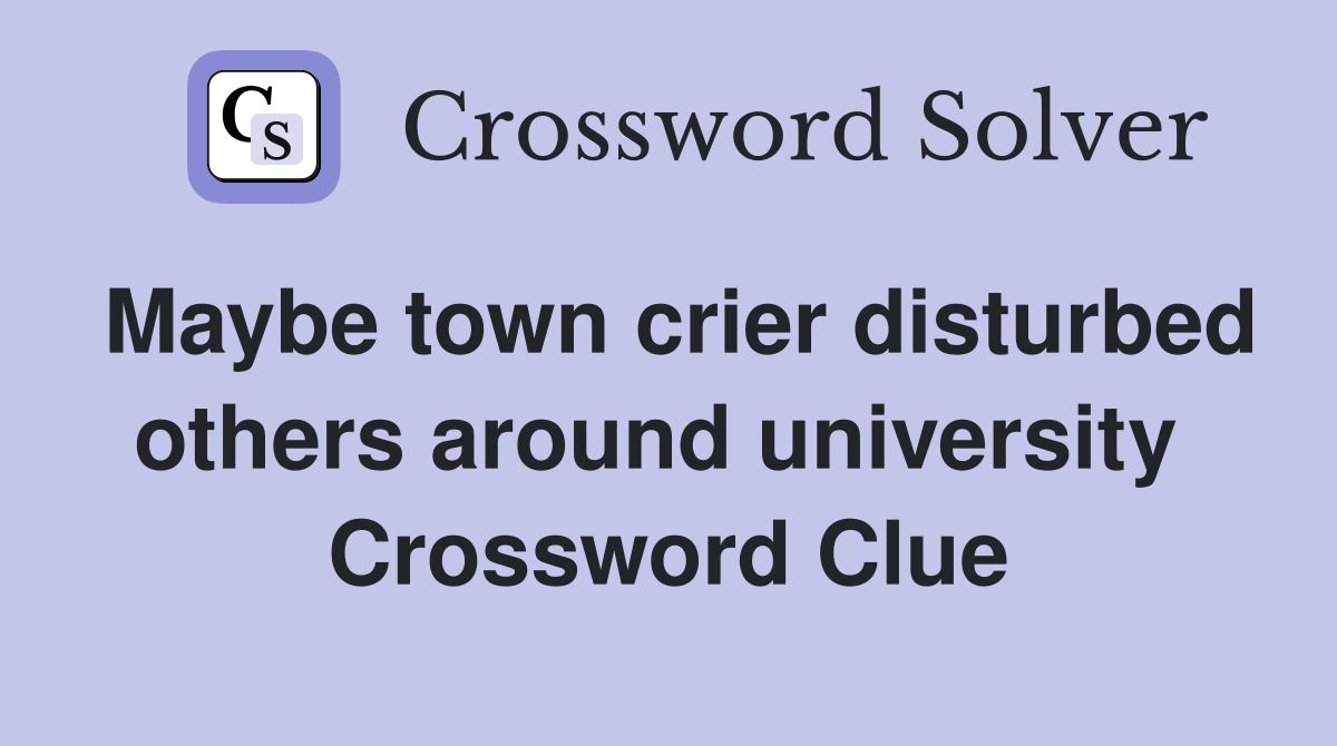 Maybe town crier disturbed others around university  Crossword Clue