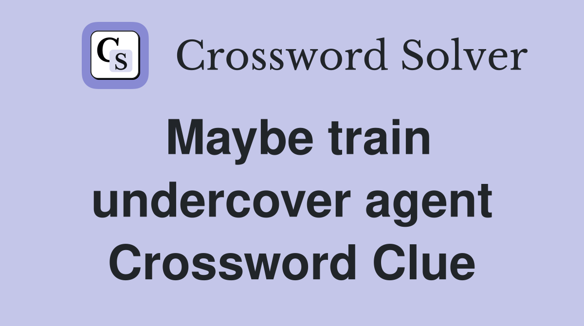 Maybe train undercover agent Crossword Clue
