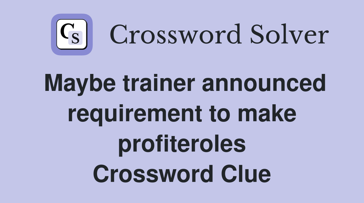 Maybe trainer announced requirement to make profiteroles Crossword Clue
