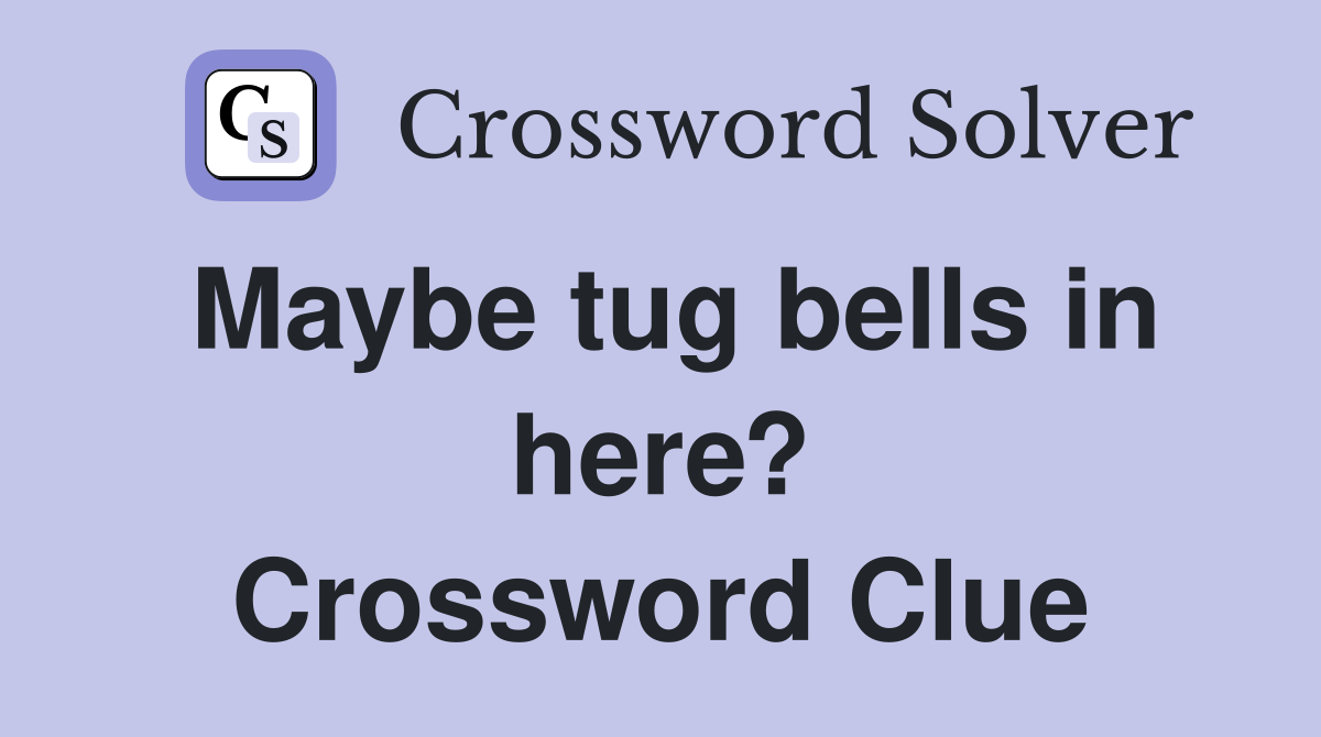 Maybe tug bells in here? Crossword Clue