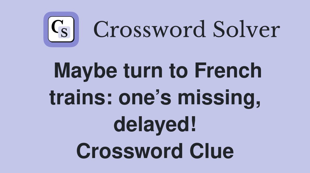 Maybe turn to French trains: one’s missing, delayed! Crossword Clue