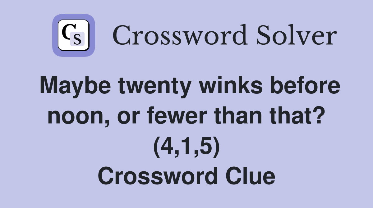 Maybe twenty winks before noon, or fewer than that? (4,1,5) Crossword Clue