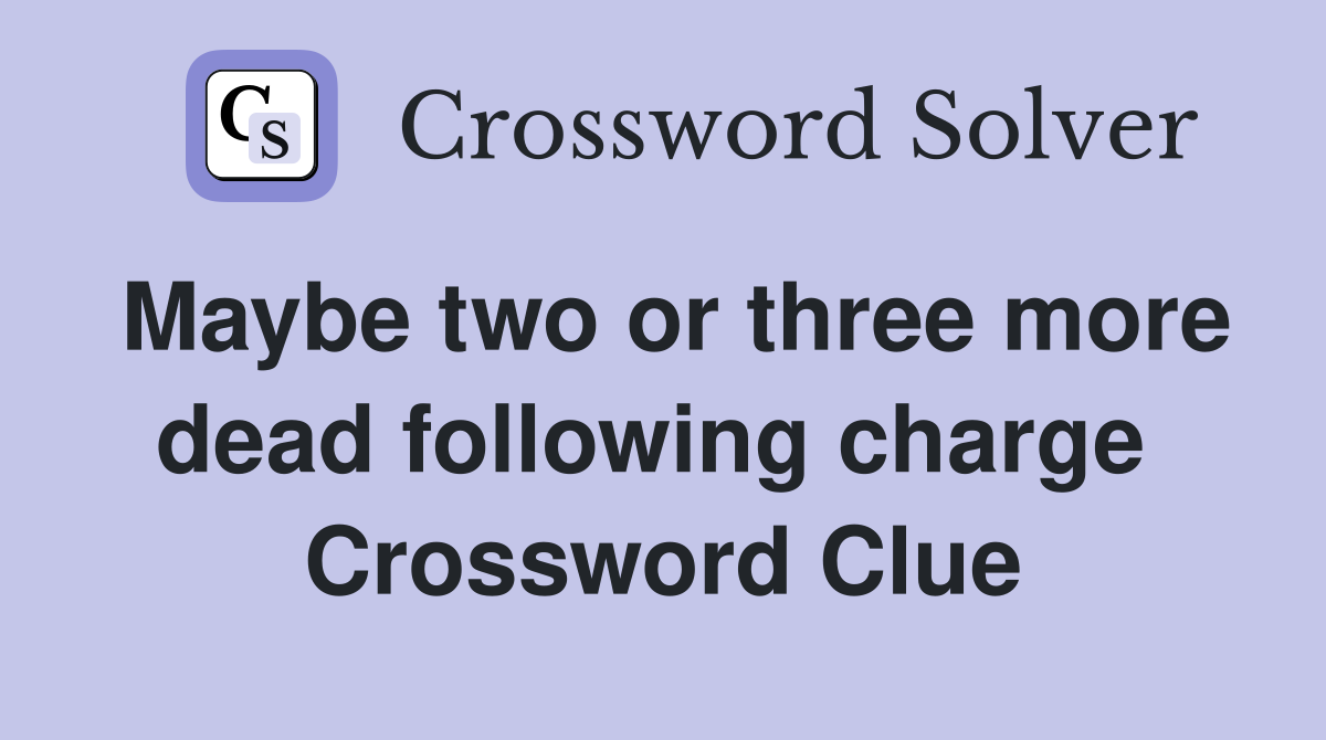 Maybe two or three more dead following charge  Crossword Clue