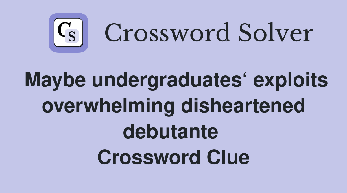 Maybe undergraduates‘ exploits overwhelming disheartened debutante  Crossword Clue