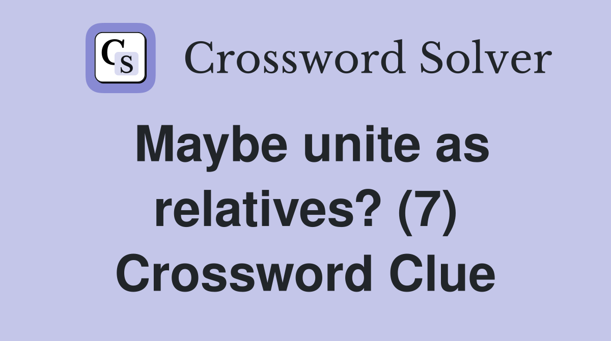 Maybe unite as relatives? (7) Crossword Clue