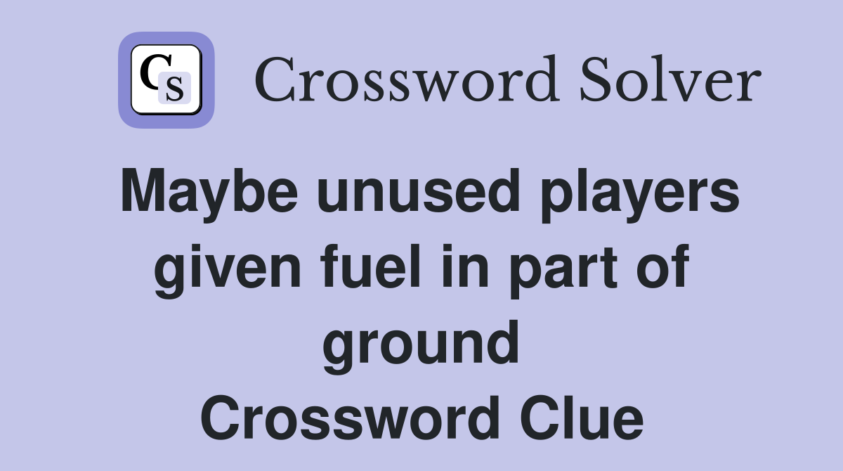 Maybe unused players given fuel in part of ground Crossword Clue