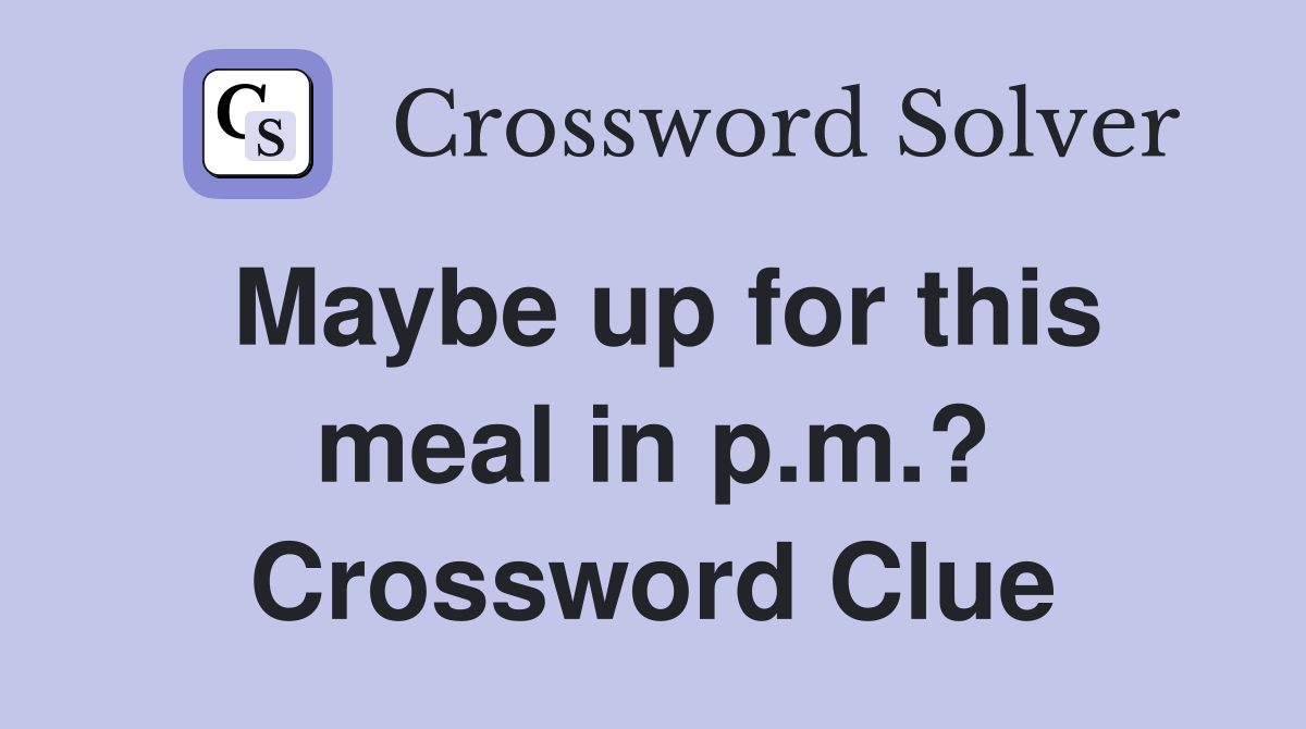 Maybe up for this meal in p.m.? Crossword Clue