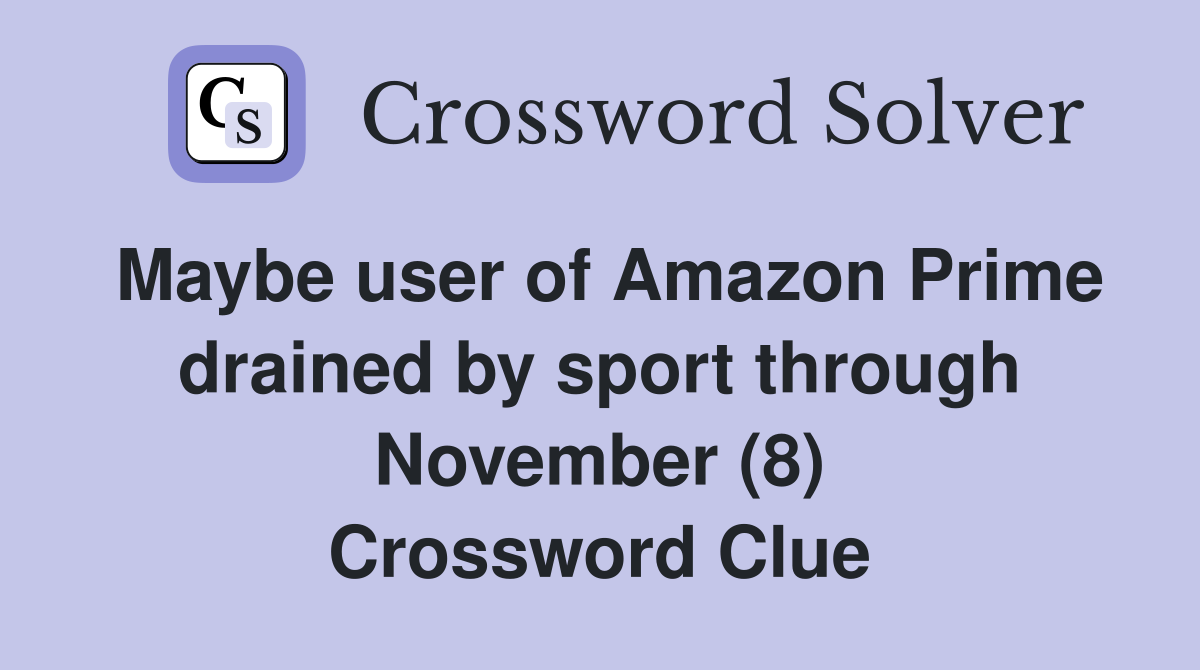 Maybe user of Amazon Prime drained by sport through November (8) Crossword Clue