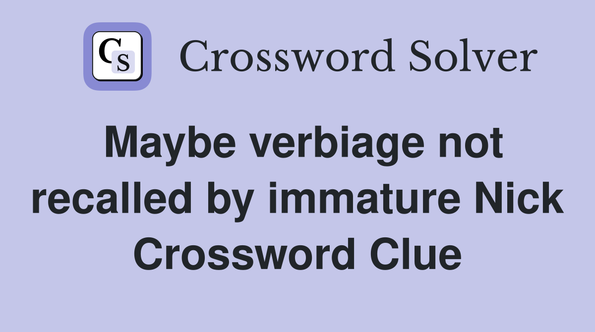 Maybe verbiage not recalled by immature Nick Crossword Clue