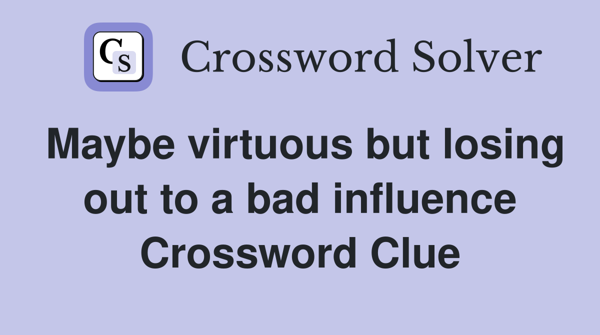 Maybe virtuous but losing out to a bad influence Crossword Clue
