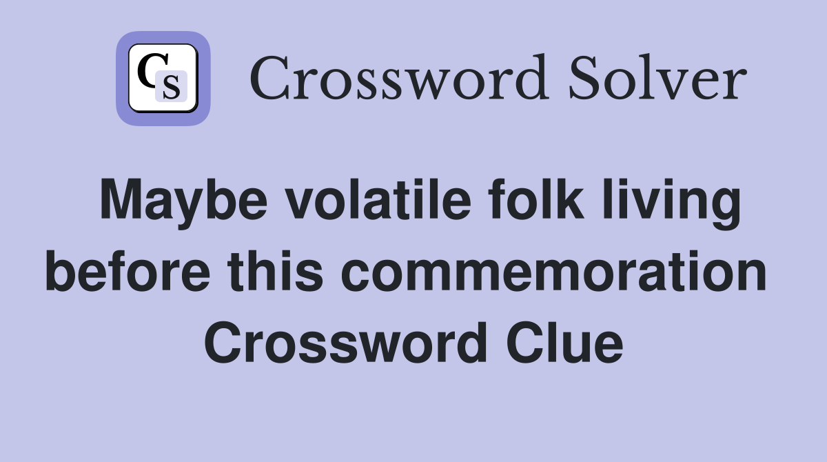 Maybe volatile folk living before this commemoration  Crossword Clue