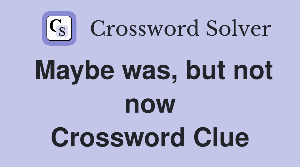 Maybe was, but not now Crossword Clue