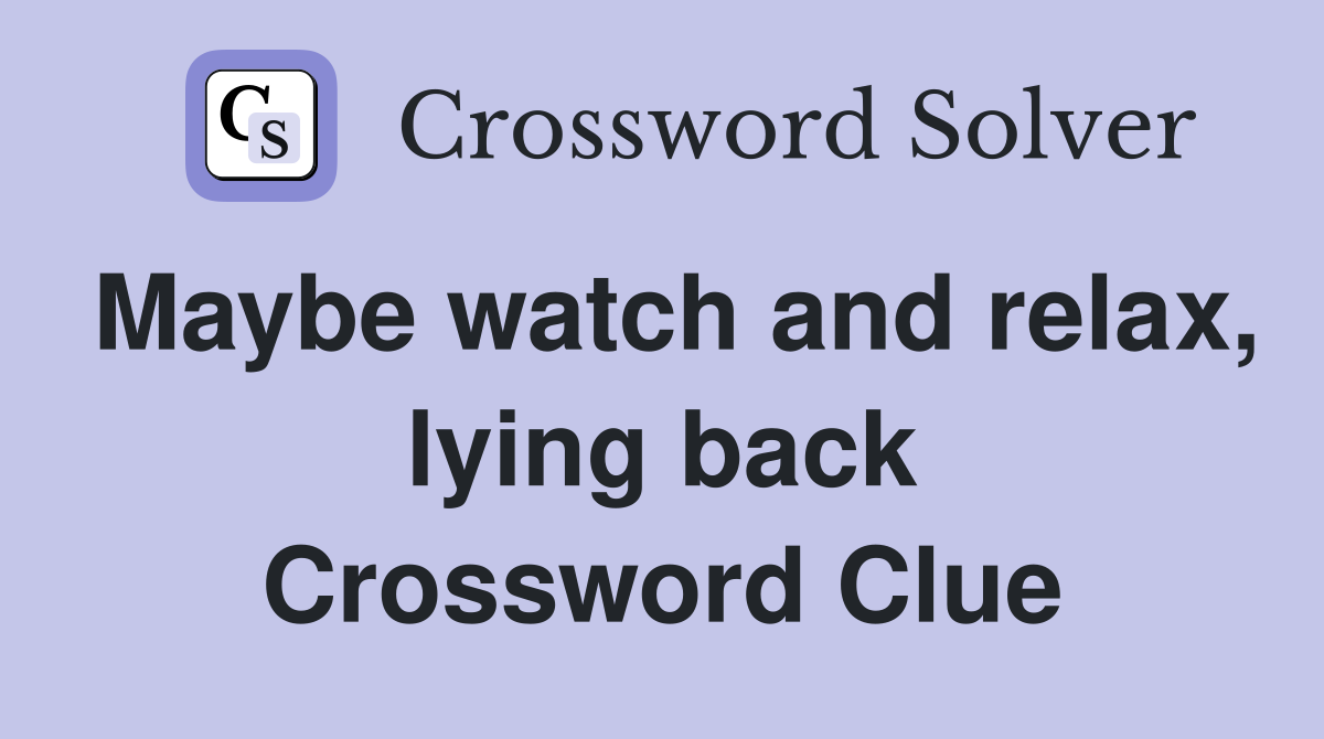 Maybe watch and relax, lying back Crossword Clue