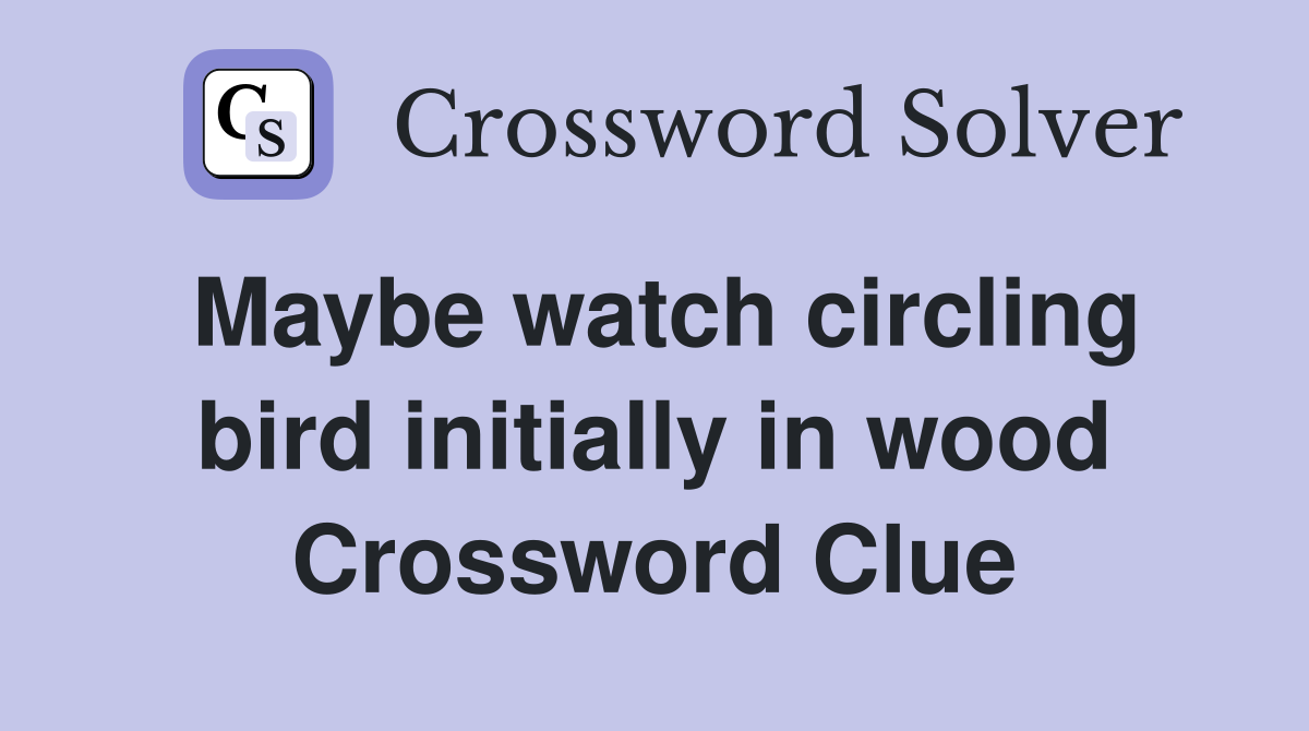 Maybe watch circling bird initially in wood Crossword Clue
