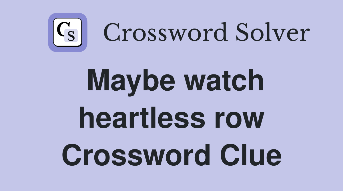 Maybe watch heartless row Crossword Clue