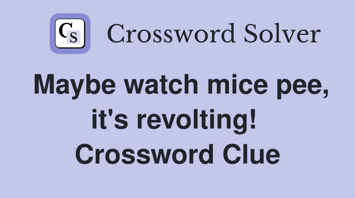 Maybe watch mice pee, it's revolting!  Crossword Clue