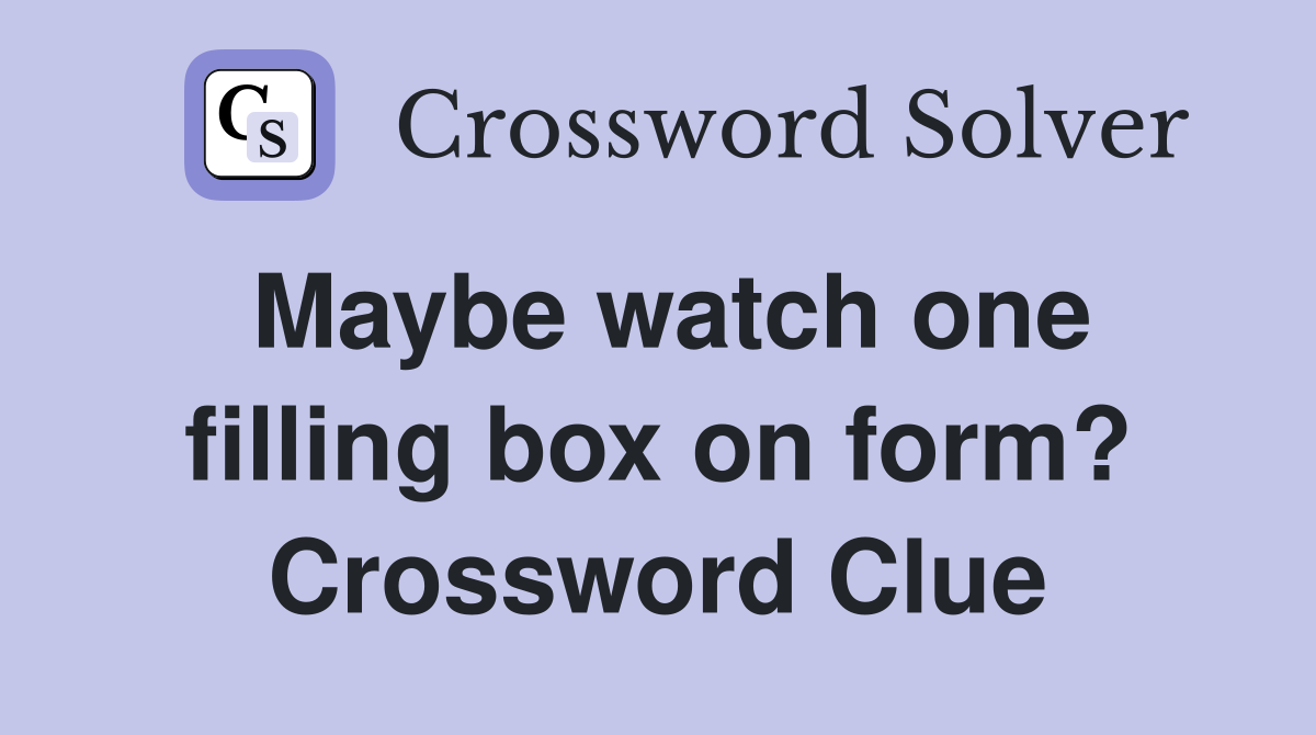 Maybe watch one filling box on form? Crossword Clue