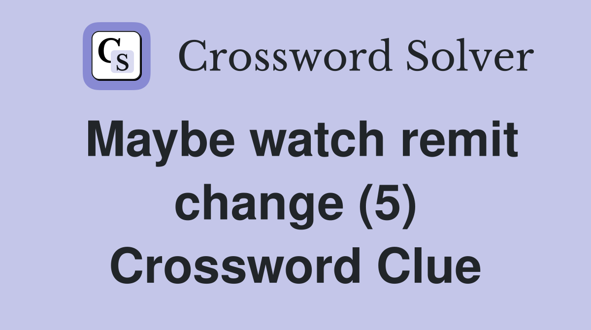 Maybe watch remit change (5) Crossword Clue