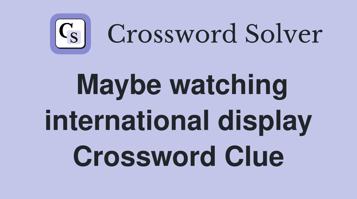 Maybe watching international display Crossword Clue