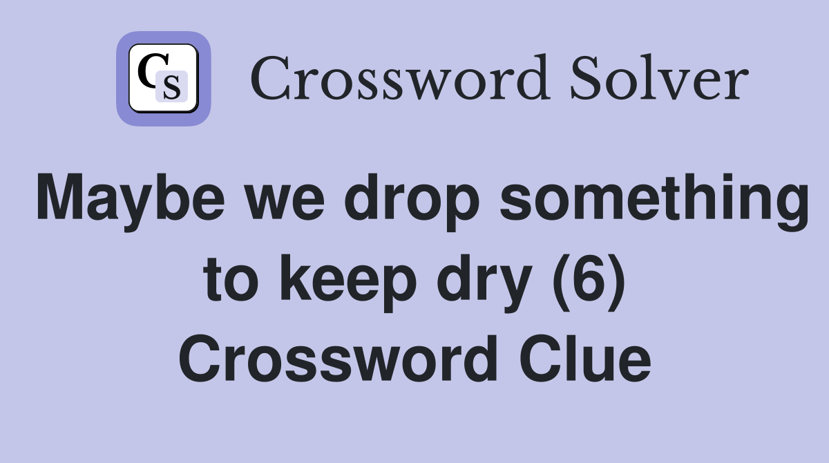 Maybe we drop something to keep dry (6) Crossword Clue