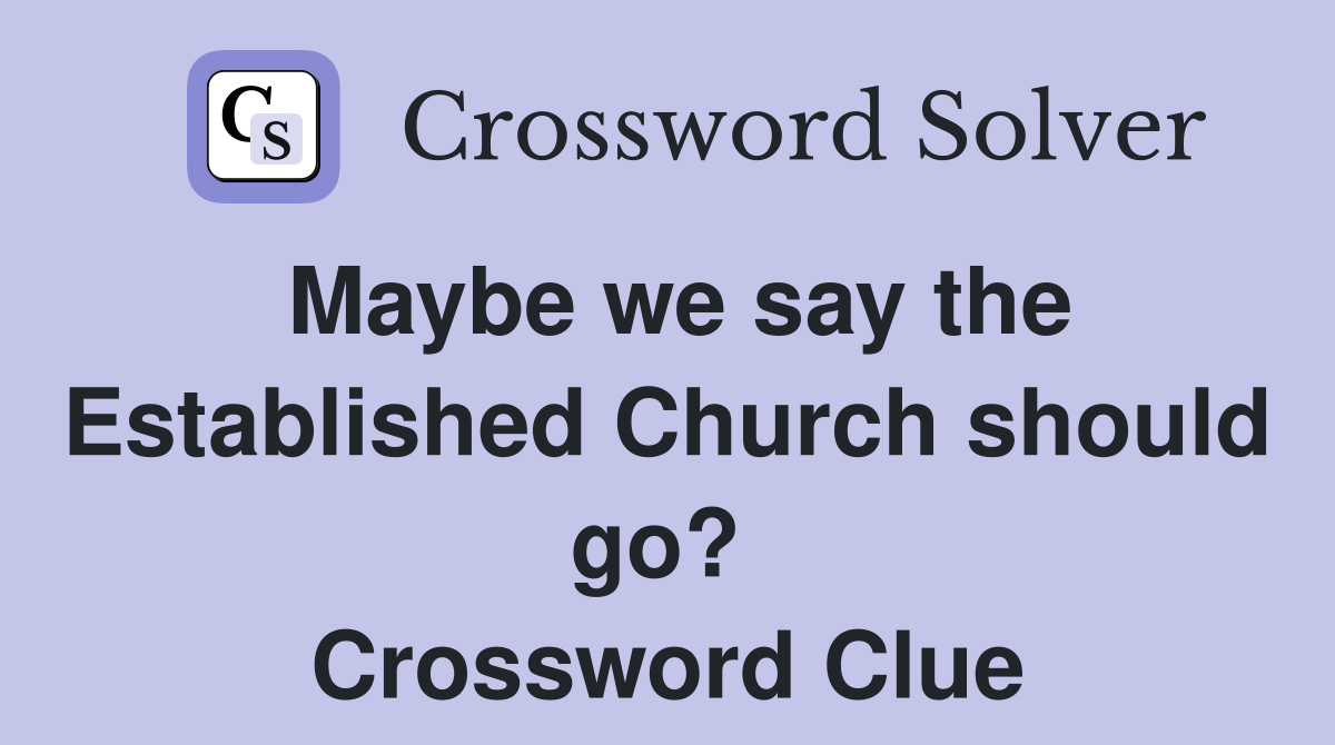 Maybe we say the Established Church should go?  Crossword Clue