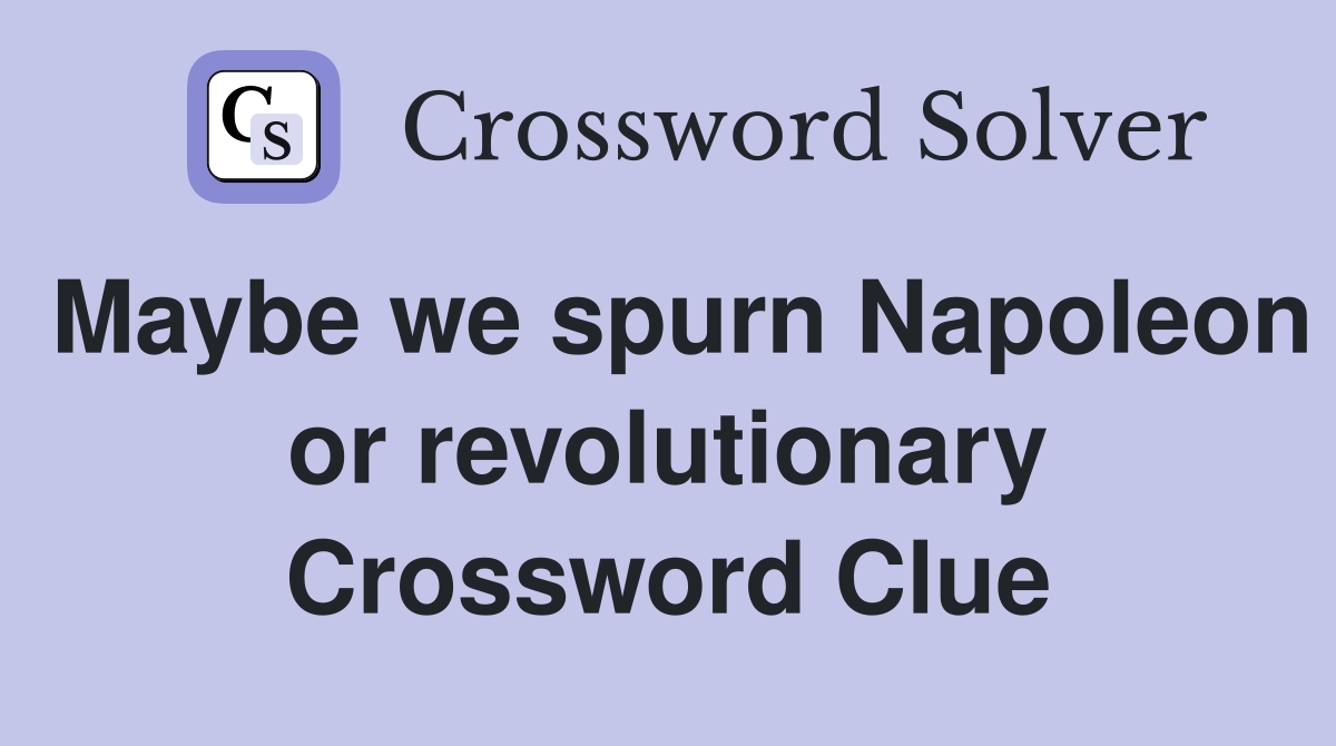Maybe we spurn Napoleon or revolutionary Crossword Clue