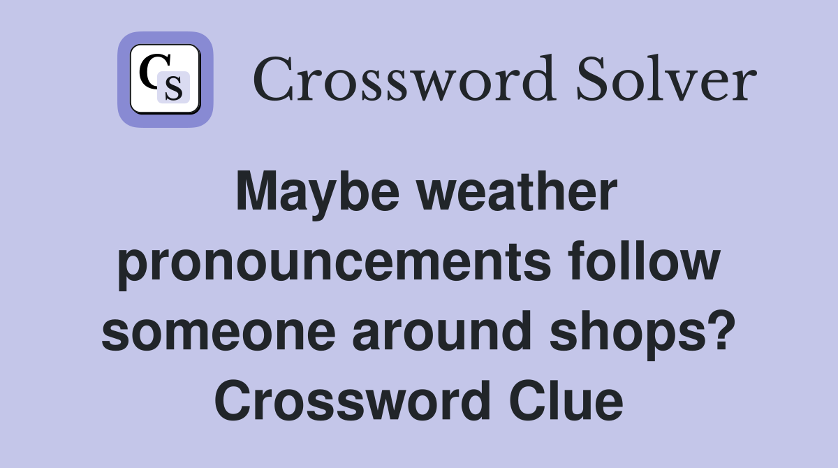 Maybe weather pronouncements follow someone around shops? Crossword Clue