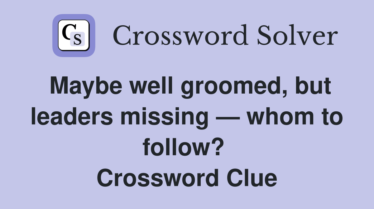 Maybe well groomed, but leaders missing — whom to follow?  Crossword Clue