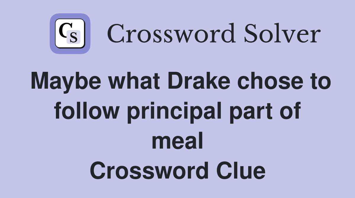 Maybe what Drake chose to follow principal part of meal Crossword Clue