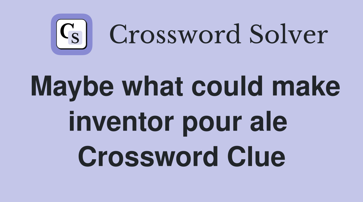 Maybe what could make inventor pour ale  Crossword Clue