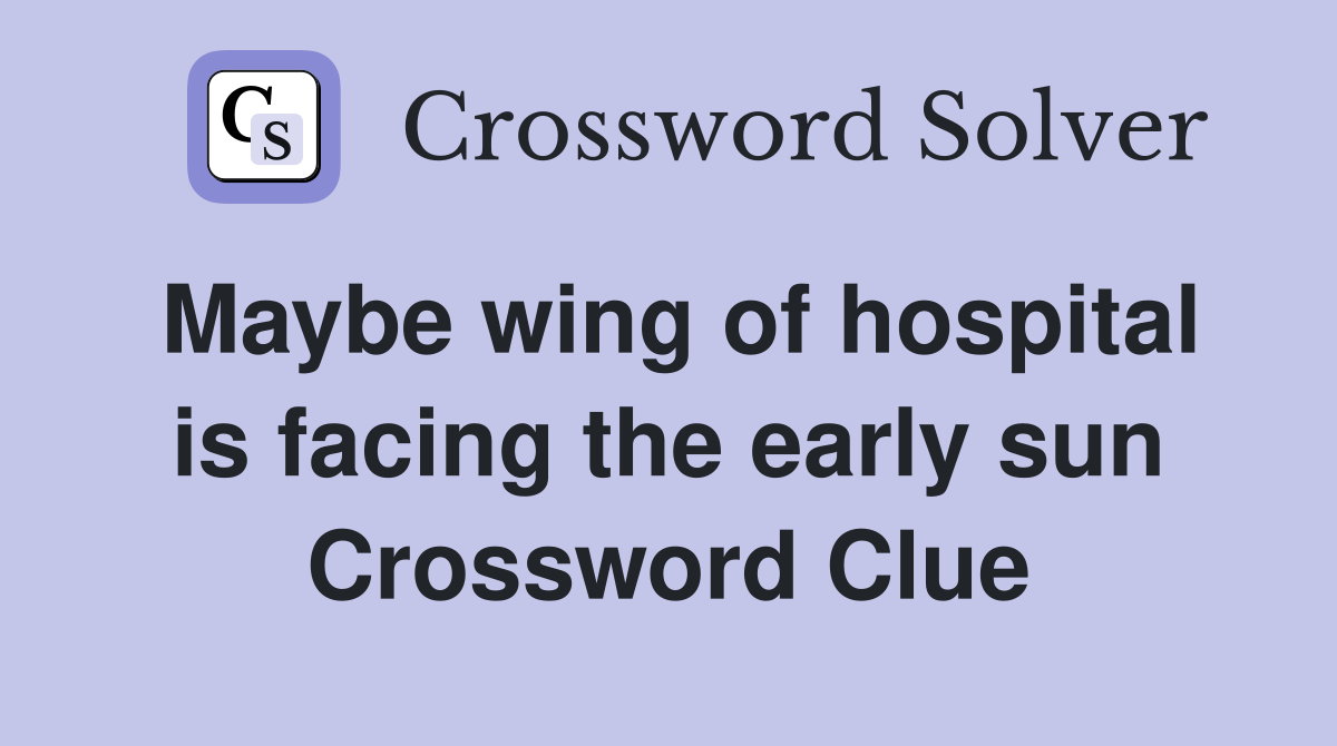 Maybe wing of hospital is facing the early sun Crossword Clue