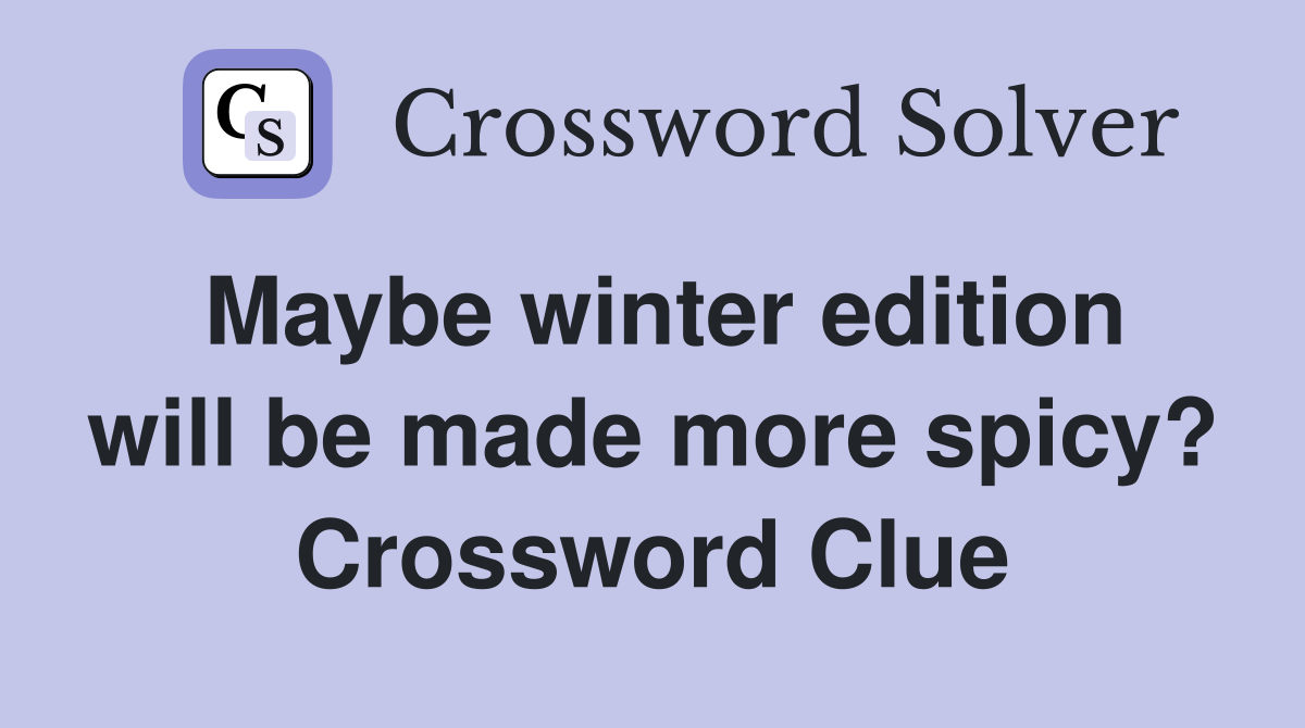 Maybe winter edition will be made more spicy? Crossword Clue