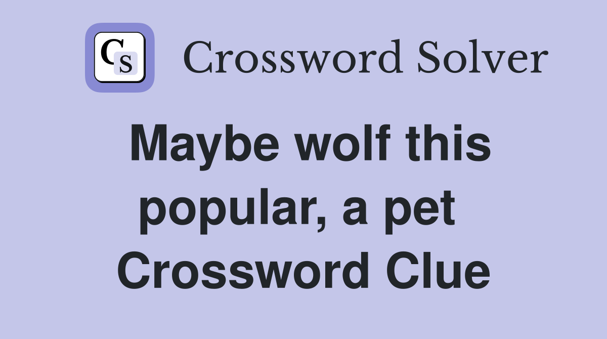Maybe wolf this popular, a pet  Crossword Clue