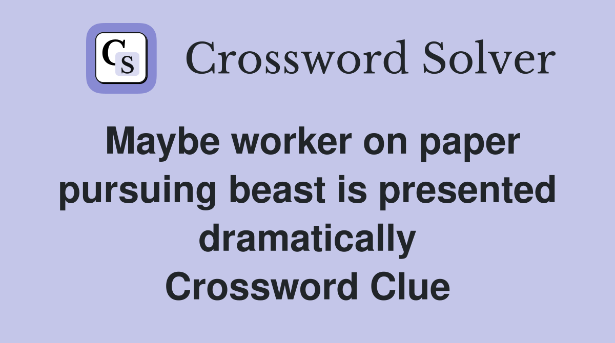 Maybe worker on paper pursuing beast is presented dramatically Crossword Clue