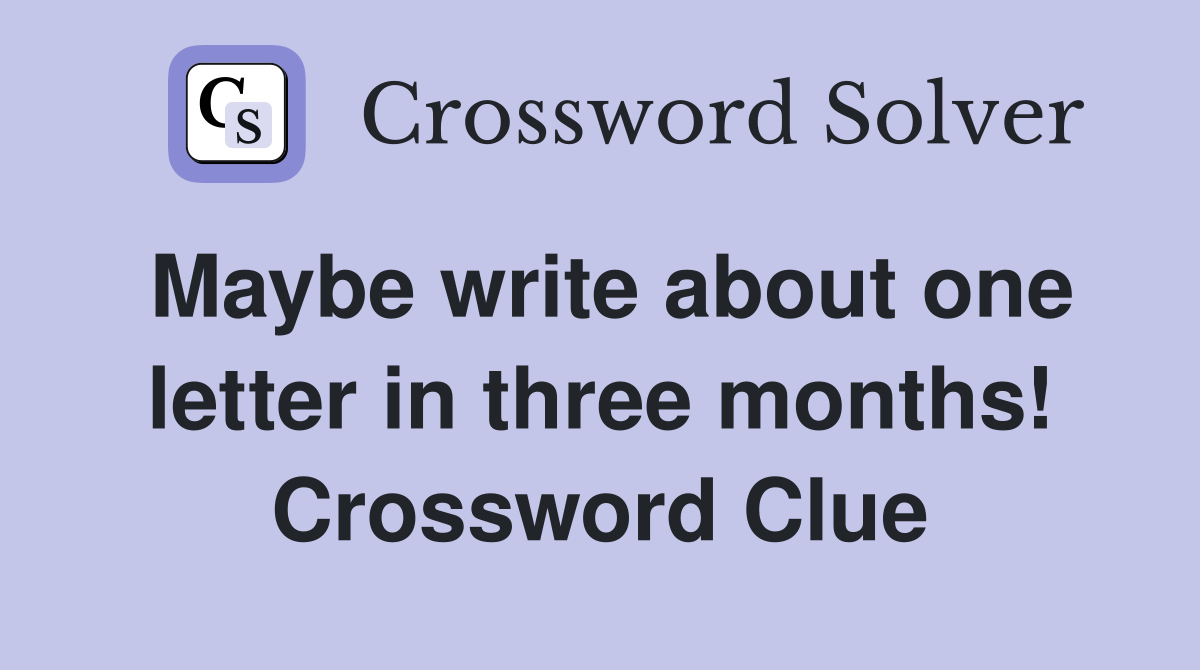 Maybe write about one letter in three months! Crossword Clue