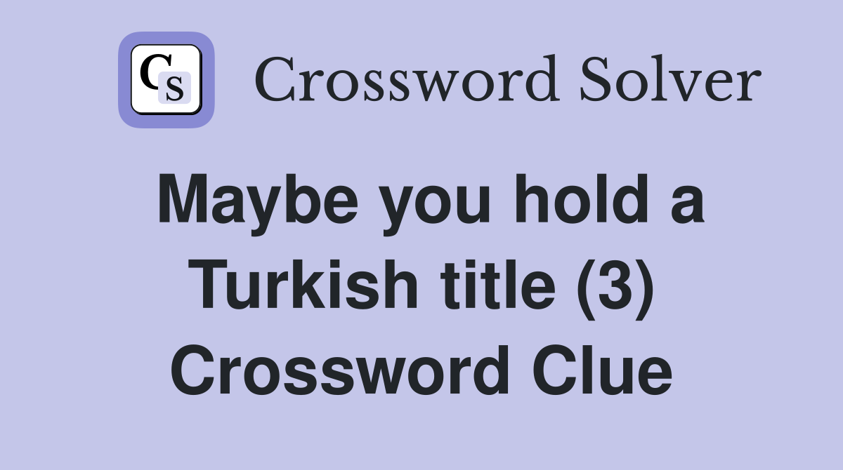 Maybe you hold a Turkish title (3) Crossword Clue