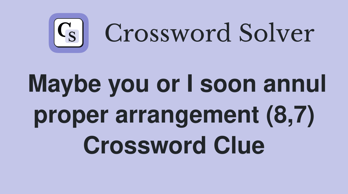 Maybe you or I soon annul proper arrangement (8,7) Crossword Clue