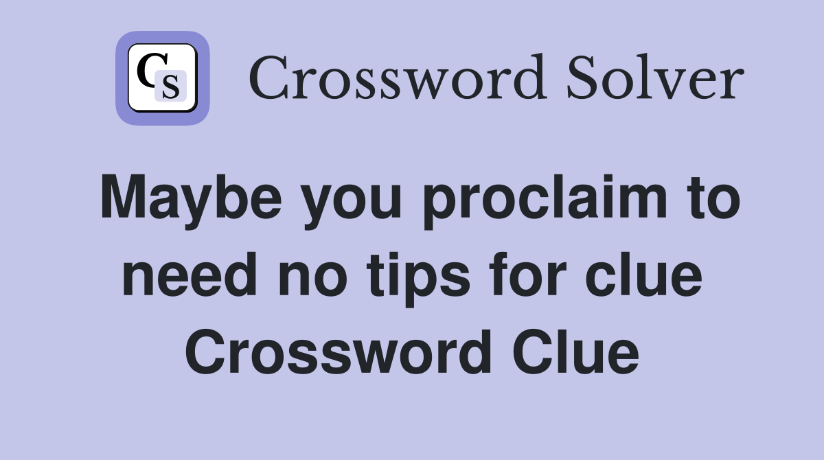 Maybe you proclaim to need no tips for clue Crossword Clue