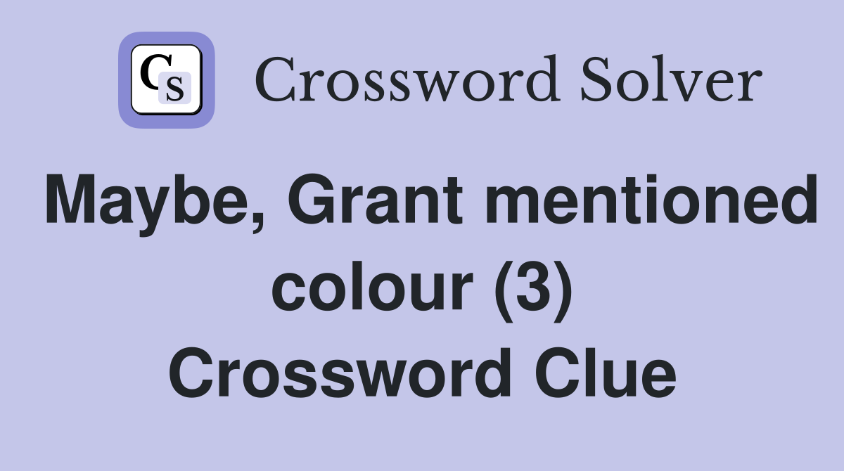 Maybe, Grant mentioned colour (3) Crossword Clue