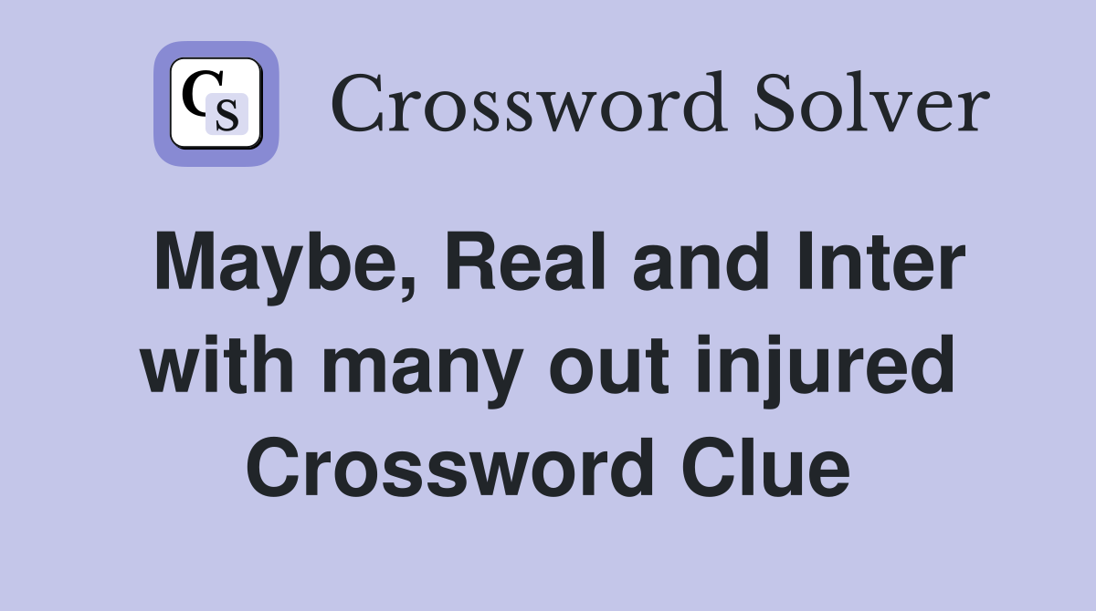 Maybe, Real and Inter with many out injured Crossword Clue