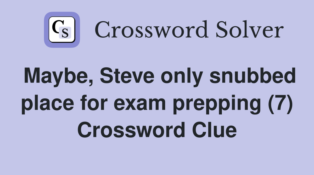 Maybe, Steve only snubbed place for exam prepping (7) Crossword Clue