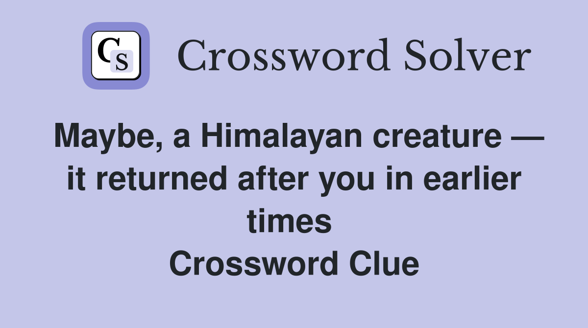 Maybe, a Himalayan creature — it returned after you in earlier times  Crossword Clue
