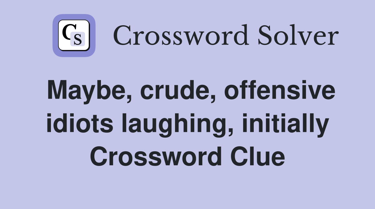 Maybe, crude, offensive idiots laughing, initially Crossword Clue