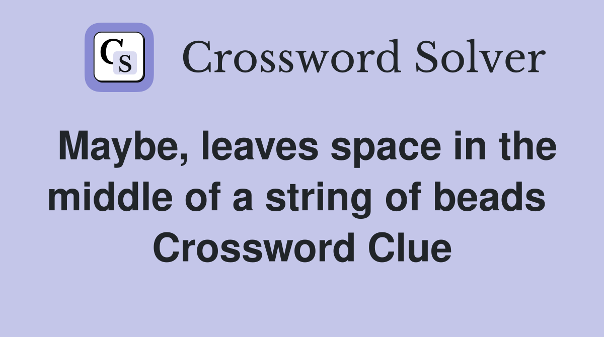 Maybe, leaves space in the middle of a string of beads  Crossword Clue