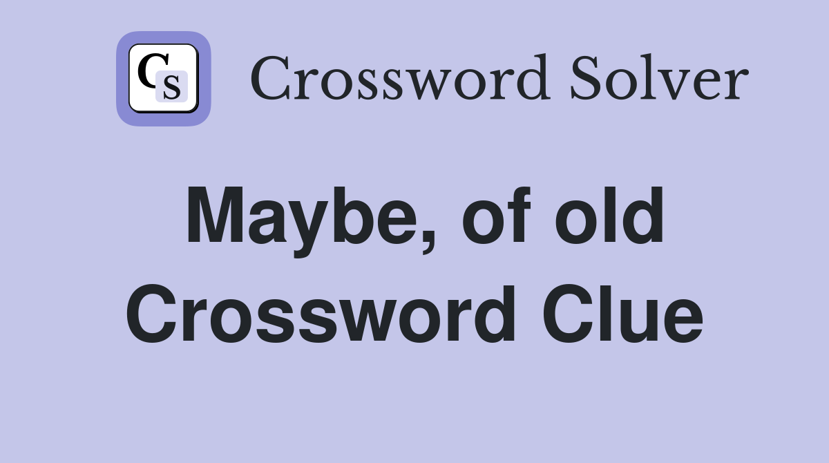 Maybe, of old Crossword Clue