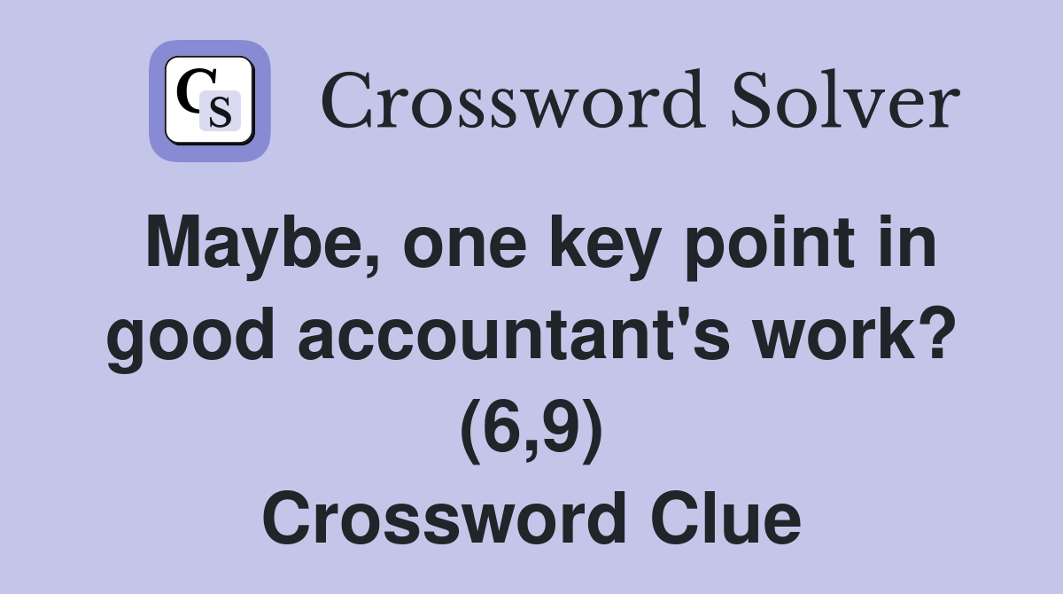Maybe, one key point in good accountant's work? (6,9) Crossword Clue