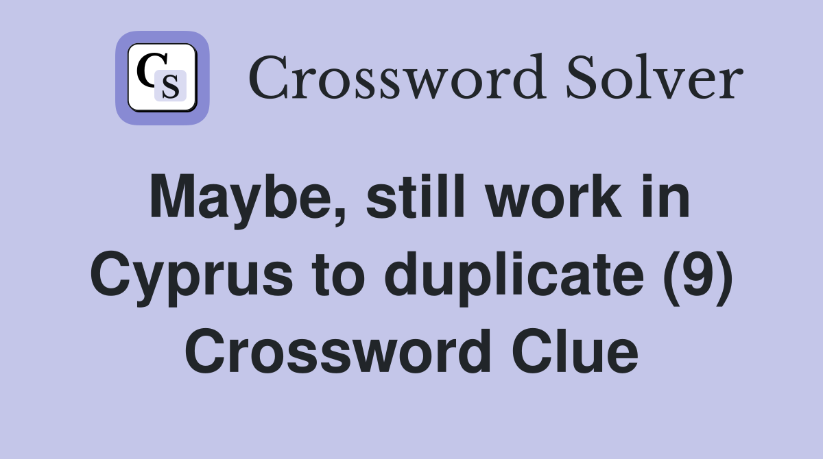 Maybe, still work in Cyprus to duplicate (9) Crossword Clue
